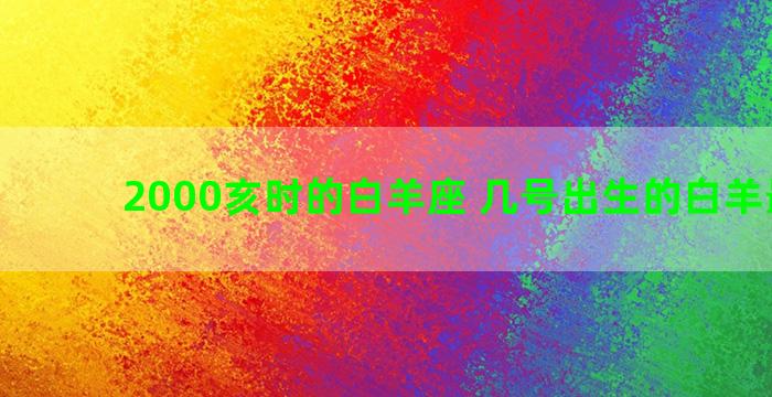 2000亥时的白羊座 几号出生的白羊最厉害